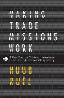 Making Trade Missions Work: A Best Practice Guide to International Business and Commercial Diplomacy Ruel Huub