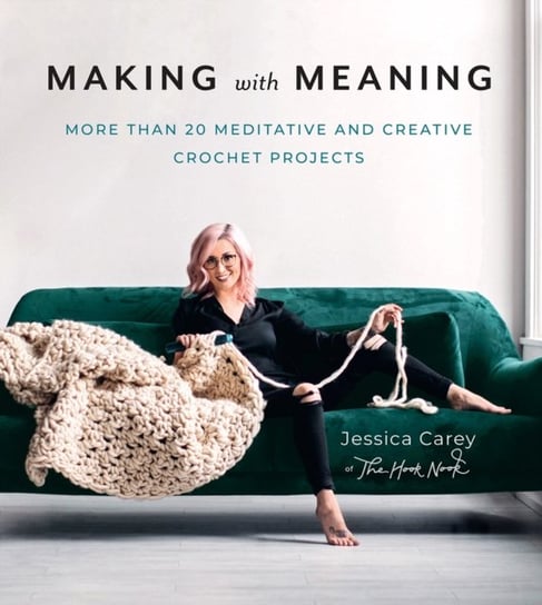 Making with Meaning: More Than 20 Meditative and Creative Crochet Projects Jessica Carey