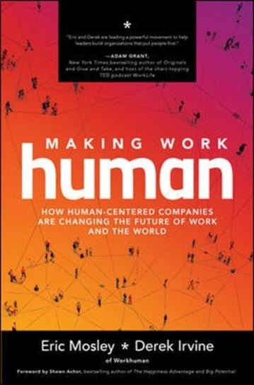 Making Work Human: How Human-Centered Companies are Changing the Future of Work and the World Eric Mosley, Derek Irvine