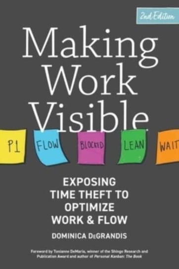 Making Work Visible: Exposing Time Theft to Optimize Work & Flow DeGrandis Dominica