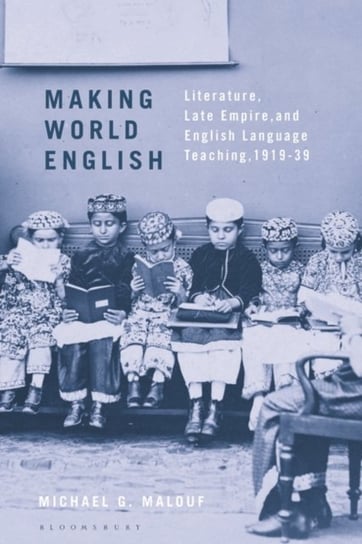 Making World English. Literature, Late Empire, and English Language Teaching, 1919-39 Michael G. Malouf