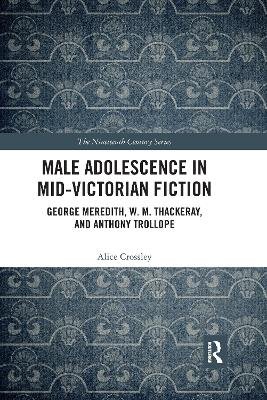 Male Adolescence in Mid-Victorian Fiction: George Meredith, W. M. Thackeray, and Anthony Trollope Alice Crossley