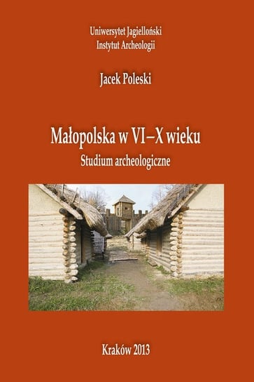 Małopolska w VI-X w. Studium archeologiczne Poleski Jacek