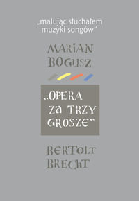 Malując słuchałem muzyki songów Marian Bogusz. Opera za trzy grosze Bertolt Brecht Brojer Wojciech