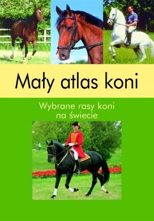 Mały atlas koni. Wybrane rasy koni na świecie Opracowanie zbiorowe