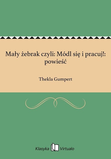 Mały żebrak czyli: Módl się i pracuj!: powieść Gumpert Thekla