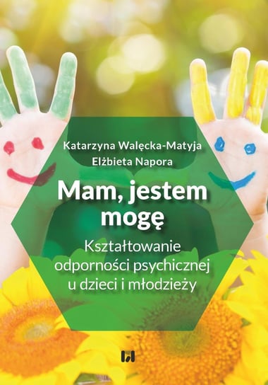 Mam, jestem, mogę. Kształtowanie odporności psychicznej u dzieci i młodzieży Walęcka-Matyja Katarzyna, Elżbieta Napora