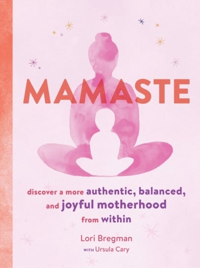 Mamaste: Discover a More Authentic, Balanced, and Joyful Motherhood from Within Bregman Lori