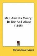 Man and His Money: Its Use and Abuse (1855) Tweedie William King