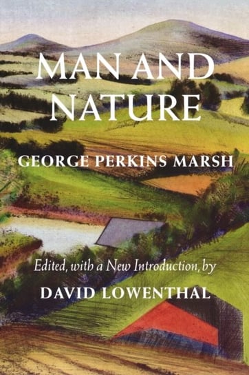 Man and Nature: Or, Physical Geography as Modified by Human Action George P. Marsh