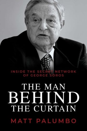 Man Behind the Curtain. Inside the Secret Network of George Soros Palumbo Matt