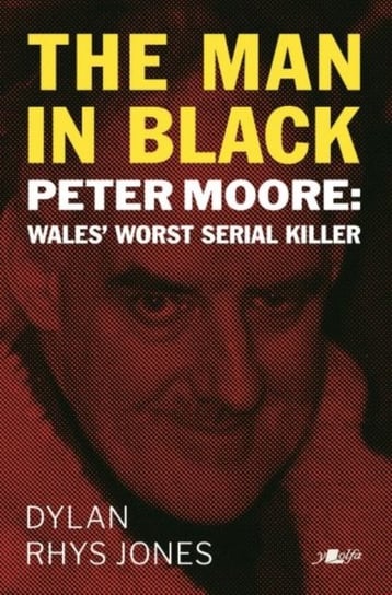 Man in Black, The - Peter Moore - Wales Worst Serial Killer Dylan Rhys Jones