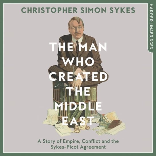Man Who Created the Middle East Sykes Christopher Simon