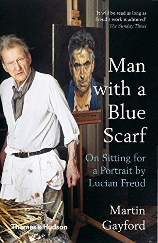 Man with a Blue Scarf: On Sitting for a Portrait by Lucian Freud Gayford Martin