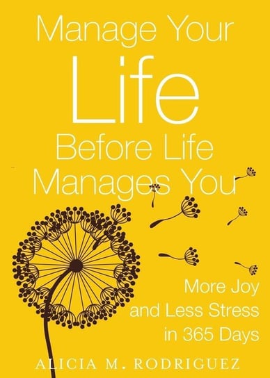 Manage Your Life Before Life Manages You Alicia M. Rodriguez