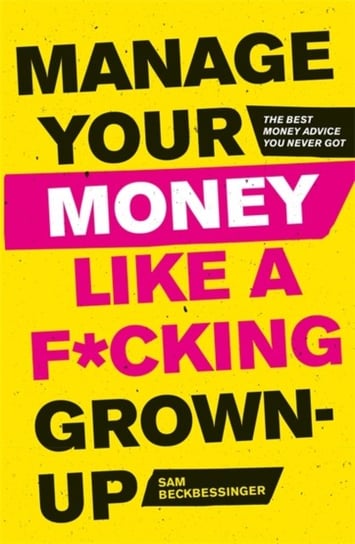 Manage Your Money Like a F*cking Grown-Up: The Best Money Advice You Never Got Sam Beckbessinger