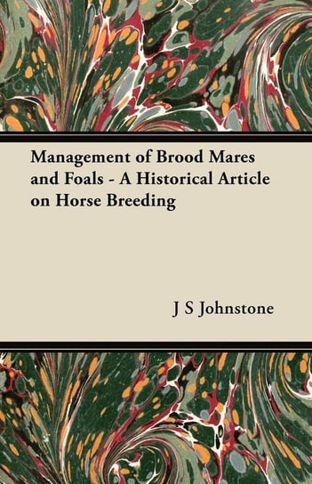 Management of Brood Mares and Foals - A Historical Article on Horse Breeding Johnstone J S
