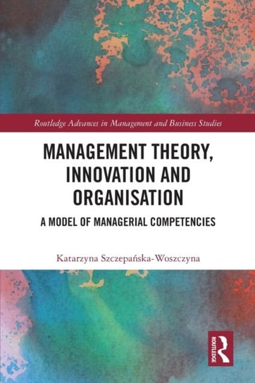 Management Theory, Innovation, and Organisation. A Model of Managerial Competencies Katarzyna Szczepanska-Woszczyna