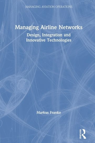Managing Airline Networks. Design, Integration and Innovative Technologies Markus Franke