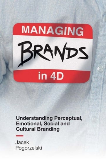 Managing Brands in 4D: Understanding Perceptual, Emotional, Social and Cultural Branding Pogorzelski Jacek