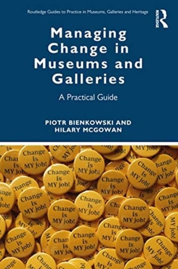 Managing Change in Museums and Galleries: A Practical Guide Piotr Bienkowski, Hilary McGowan