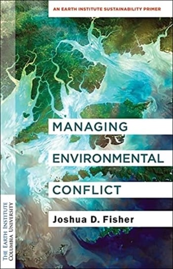 Managing Environmental Conflict: An Earth Institute Sustainability Primer Joshua D. Fisher