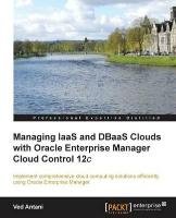 Managing Iaas and Dbaas Clouds with Oracle Enterprise Manager Cloud Control 12c Antani Ved