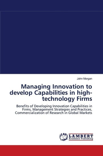 Managing Innovation to develop Capabilities in high-technology Firms Morgan John