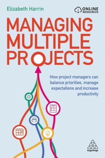 Managing Multiple Projects: How Project Managers Can Balance Priorities, Manage Expectations and Increase Productivity Elizabeth Harrin
