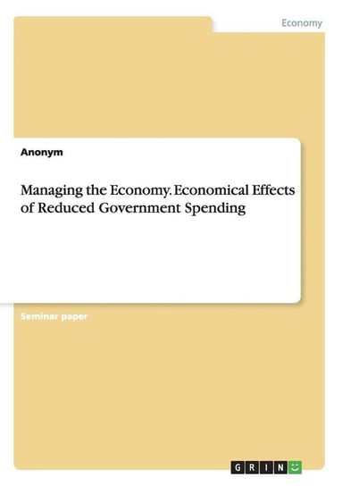 Managing the Economy. Economical Effects of Reduced Government Spending Anonym