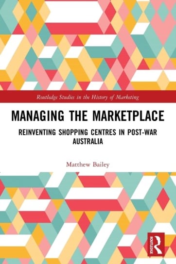 Managing the Marketplace. Reinventing Shopping Centres in Post-War Australia Matthew Bailey