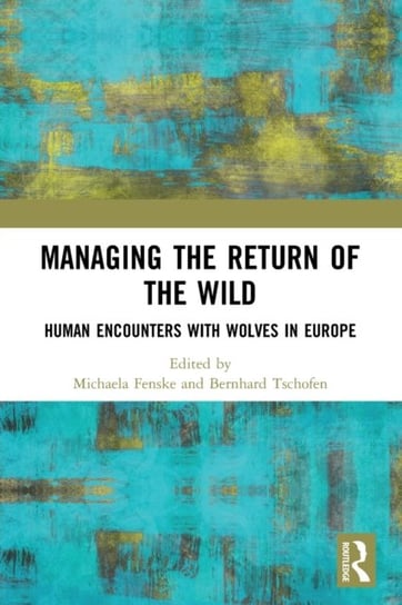 Managing the Return of the Wild: Human Encounters with Wolves in Europe Michaela Fenske