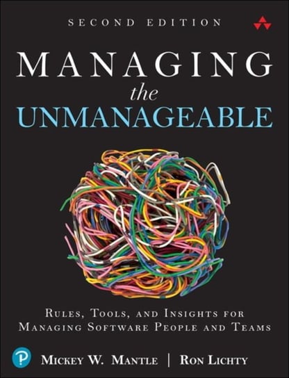 Managing the Unmanageable: Rules, Tools, and Insights for Managing Software People and Teams Mickey W. Mantle, Ron Lichty