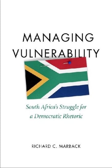 Managing Vulnerability: South Africas Struggle for a Democratic Rhetoric Richard C. Marback