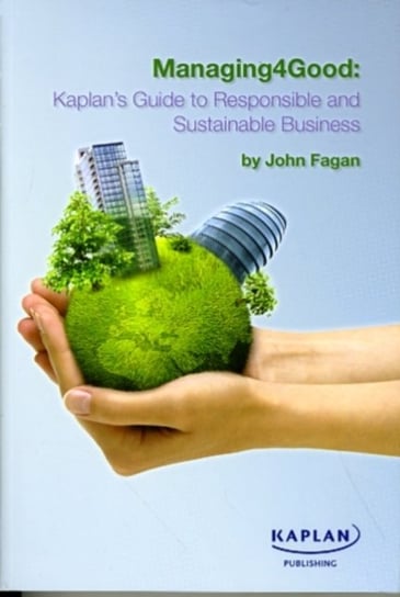 Managing4Good: Kaplan's Guide to Responsible and Sustainable Business Fagan John L.