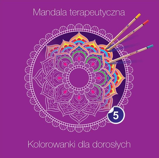Mandala terapeutyczna 5. Kolorowanka dla dorosłych Opracowanie zbiorowe