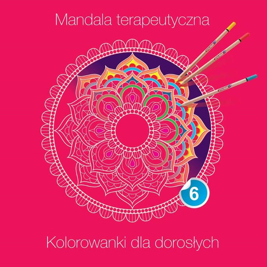 Mandala terapeutyczna 6. Kolorowanki dla dorosłych Opracowanie zbiorowe