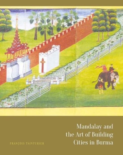 Mandalay and the Art of Building Cities in Burma Francois Tainturier