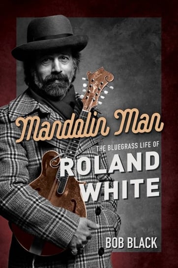 Mandolin Man: The Bluegrass Life of Roland White Bob Black