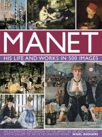 Manet: His Life and Work in 500 Images Rodgers Nigel