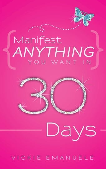 Manifest Anything You Want in 30 Days Emanuele Vickie