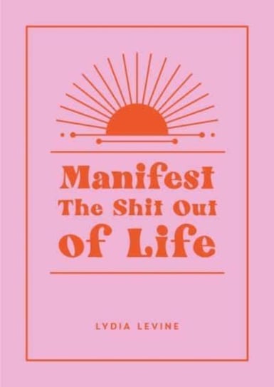 Manifest the Shit Out of Life: All the Tips, Tricks and Techniques You Need to Manifest Your Dream Life Lydia Levine