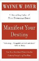 Manifest Your Destiny: Nine Spiritual Principles for Getting Everything You Want, the Dyer Wayne W.