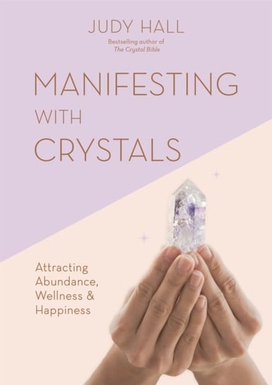 Manifesting with Crystals. Attracting Abundance, Wellness & Happiness Hall Judy