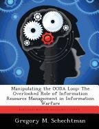 Manipulating the OODA Loop: The Overlooked Role of Information Resource Management in Information Warfare Schechtman Gregory M.