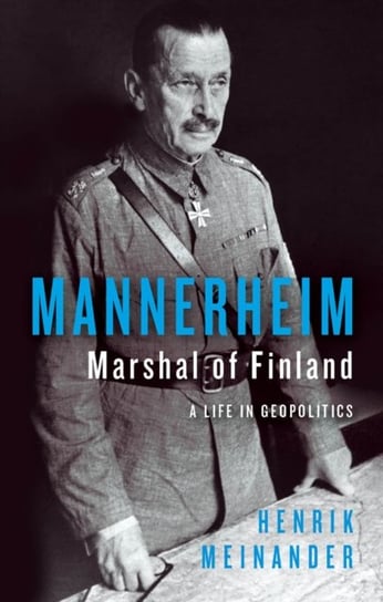Mannerheim, Marshal of Finland: A Life in Geopolitics Henrik Meinander