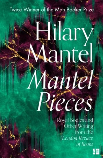 Mantel Pieces: Royal Bodies and Other Writing from the London Review of Books Mantel Hilary