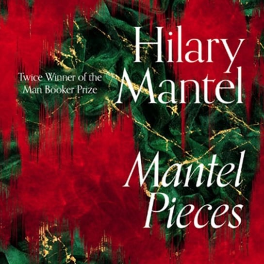 Mantel Pieces: Royal Bodies and Other Writing from the London Review of Books Mantel Hilary
