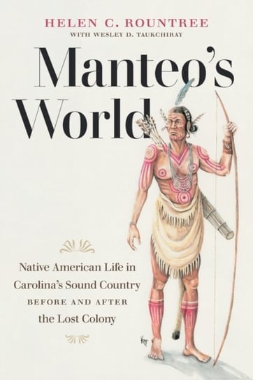 Manteos World: Native American Life In Carolinas Sound Country Before And After The Lost Colony Helen C. Rountree