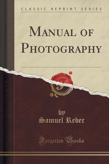 Manual of Photography (Classic Reprint) Reber Samuel